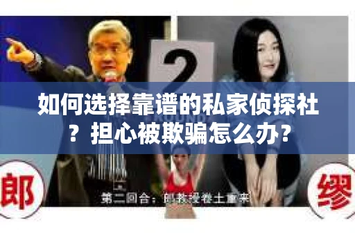 如何选择靠谱的私家侦探社？担心被欺骗怎么办？