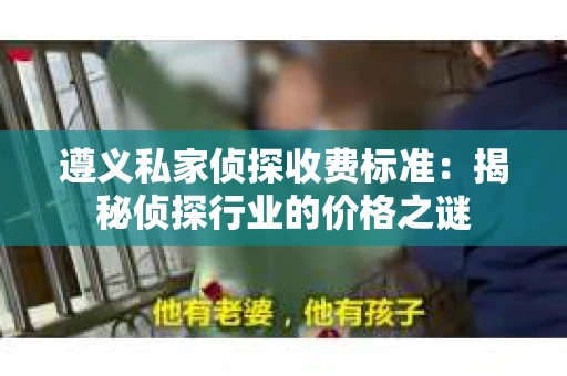 遵义私家侦探收费标准：揭秘侦探行业的价格之谜