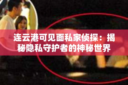 连云港可见面私家侦探：揭秘隐私守护者的神秘世界