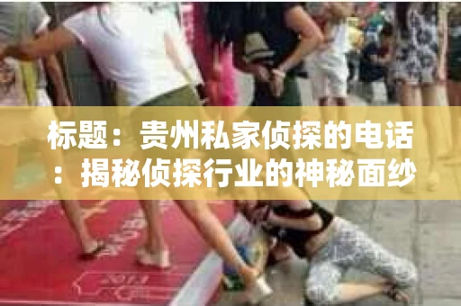 标题：贵州私家侦探的电话：揭秘侦探行业的神秘面纱