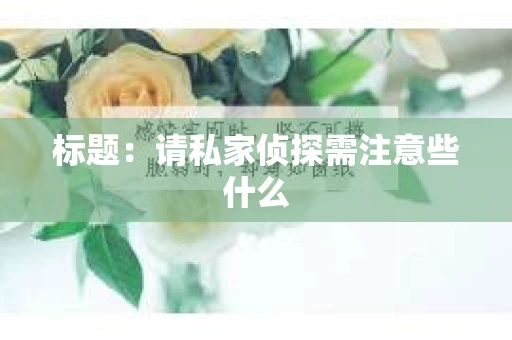 标题：请私家侦探需注意些什么