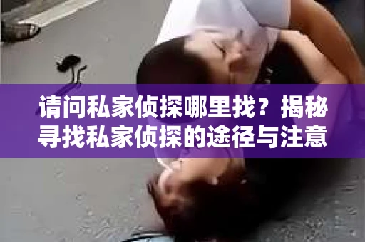 请问私家侦探哪里找？揭秘寻找私家侦探的途径与注意事项