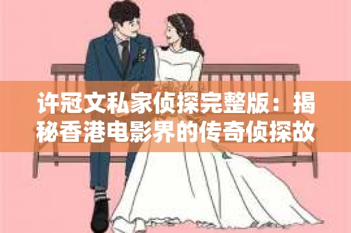 许冠文私家侦探完整版：揭秘香港电影界的传奇侦探故事