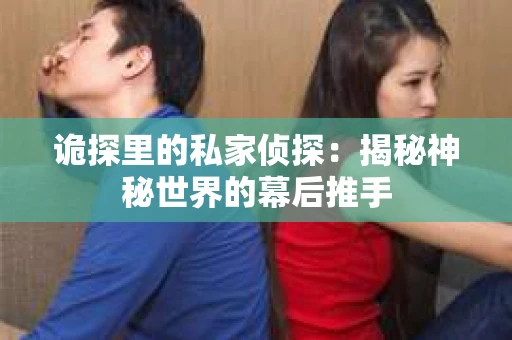 诡探里的私家侦探：揭秘神秘世界的幕后推手