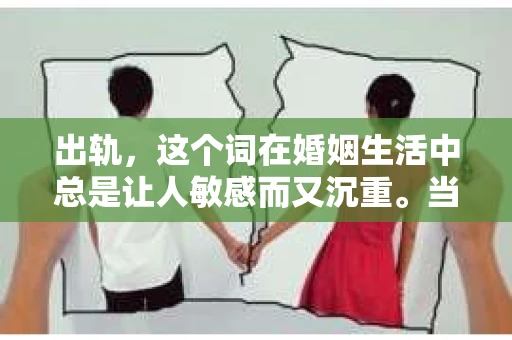 出轨，这个词在婚姻生活中总是让人敏感而又沉重。当它发生时，如何谈判挽回，如何重新建立信任，成为了许多夫妻面临的问题。今天，我们就来聊聊这个话题，希望能给那些正在经历婚姻困境的朋友们一些帮助。