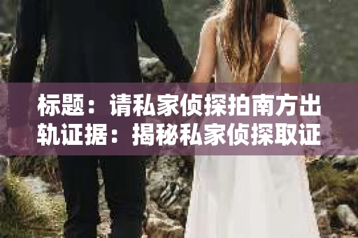 标题：请私家侦探拍南方出轨证据：揭秘私家侦探取证过程