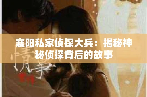 襄阳私家侦探大兵：揭秘神秘侦探背后的故事