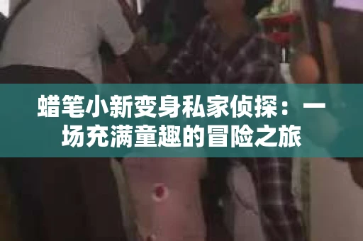 蜡笔小新变身私家侦探：一场充满童趣的冒险之旅