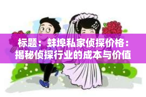 标题：蚌埠私家侦探价格：揭秘侦探行业的成本与价值