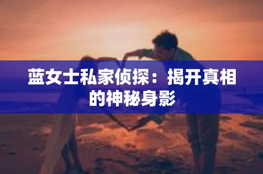 蓝女士私家侦探：揭开真相的神秘身影