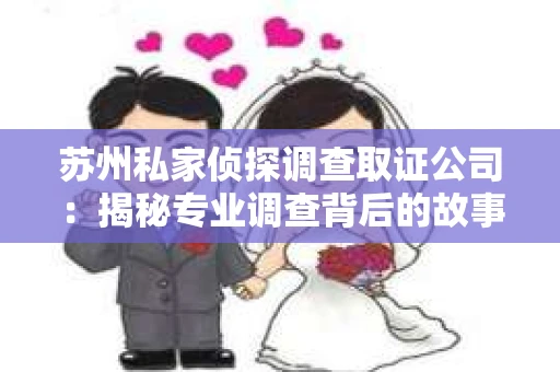 苏州私家侦探调查取证公司：揭秘专业调查背后的故事
