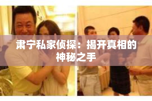 肃宁私家侦探：揭开真相的神秘之手