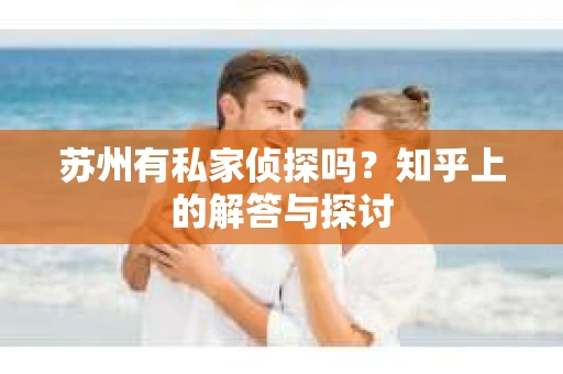 苏州有私家侦探吗？知乎上的解答与探讨
