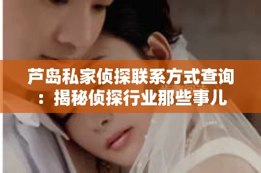 芦岛私家侦探联系方式查询：揭秘侦探行业那些事儿
