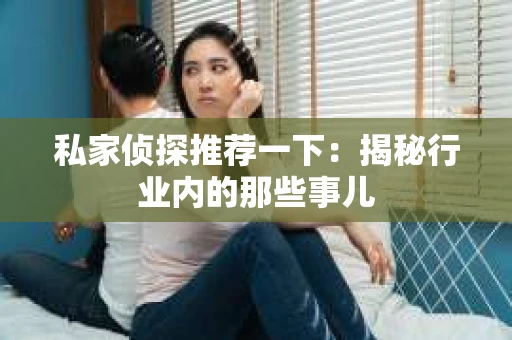 私家侦探推荐一下：揭秘行业内的那些事儿