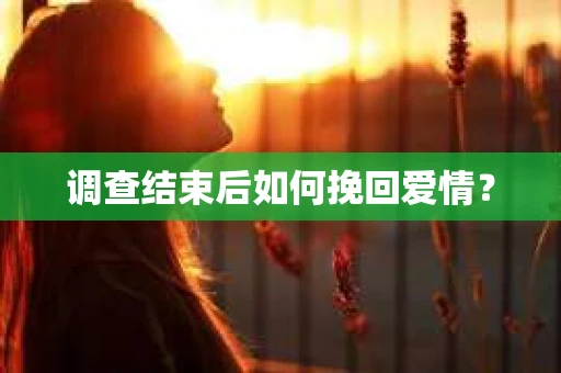调查结束后如何挽回爱情？