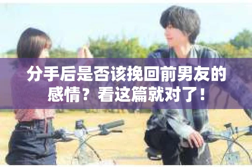 分手后是否该挽回前男友的感情？看这篇就对了！