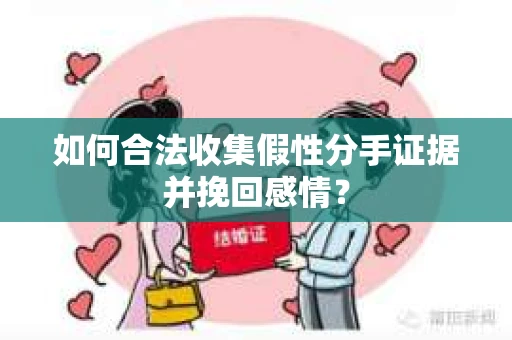 如何合法收集假性分手证据并挽回感情? 如何合法收集假性分手证据并挽回感情?