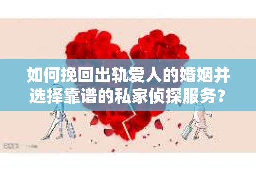 如何挽回出轨爱人的婚姻并选择靠谱的私家侦探服务？
