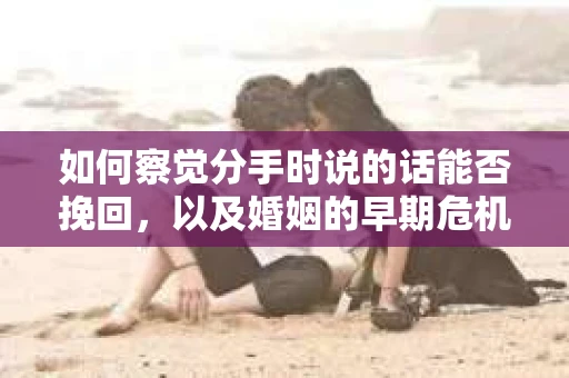 如何察觉分手时说的话能否挽回，以及婚姻的早期危机信号？