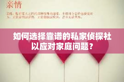 如何选择靠谱的私家侦探社以应对家庭问题? 如何选择靠谱的私家侦探社以应对家庭问题?