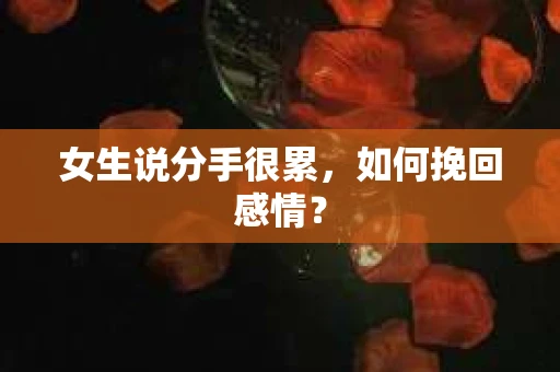 女生说分手很累，如何挽回感情？