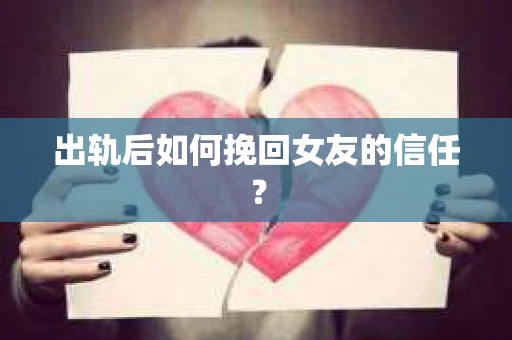 出轨后如何挽回女友的信任? 出轨后如何挽回女友的信任?