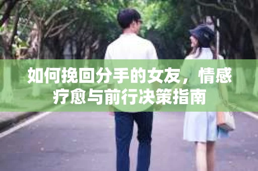 如何挽回分手的女友，情感疗愈与前行决策指南