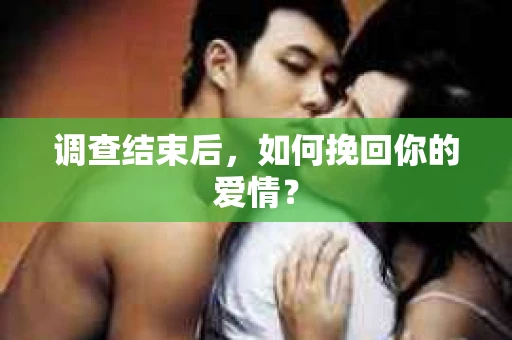 调查结束后,如何挽回你的爱情? 调查结束后,如何挽回你的爱情?