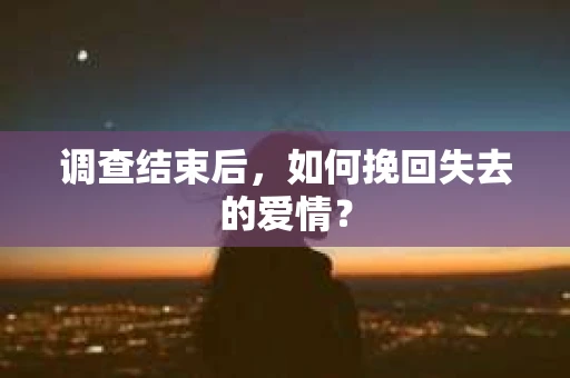 调查结束后，如何挽回失去的爱情？