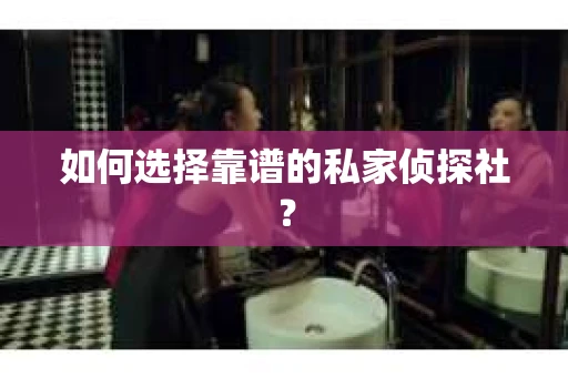 如何选择靠谱的私家侦探社？