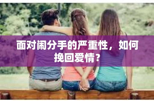 面对闹分手的严重性，如何挽回爱情？