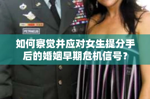 如何察觉并应对女生提分手后的婚姻早期危机信号？