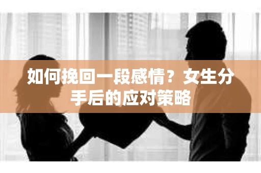 如何挽回一段感情？女生分手后的应对策略