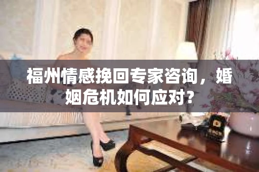 福州情感挽回专家咨询，婚姻危机如何应对？