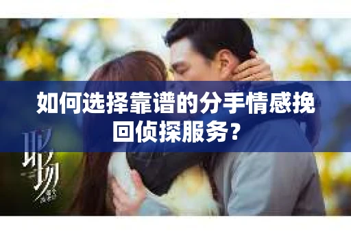 如何选择靠谱的分手情感挽回侦探服务? 如何选择靠谱的分手情感挽回侦探服务?