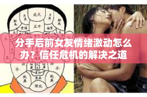 分手后前女友情绪激动怎么办?信任危机的解决之道 分手后前女友情绪激动怎么办?信任危机的解决之道