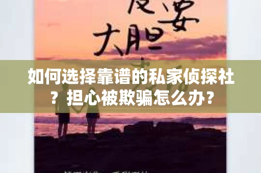如何选择靠谱的私家侦探社?担心被欺骗怎么办? 如何选择靠谱的私家侦探社?担心被欺骗怎么办?