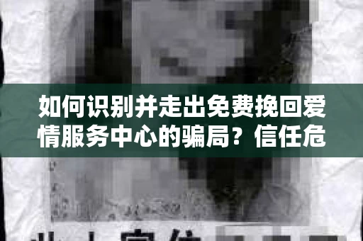 如何识别并走出免费挽回爱情服务中心的骗局?信任危机解决方案 如何识别并走出免费挽回爱情服务中心的骗局?信任危机解决方案