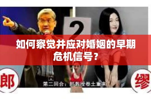 如何察觉并应对婚姻的早期危机信号？