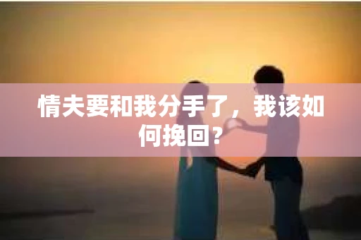 情夫要和我分手了,我该如何挽回? 情夫要和我分手了,我该如何挽回?
