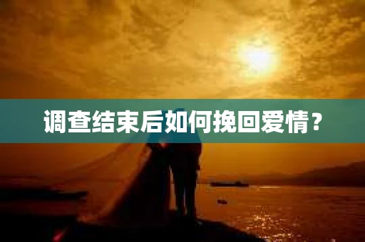 调查结束后如何挽回爱情？