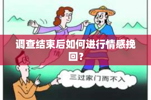 调查结束后如何进行情感挽回？