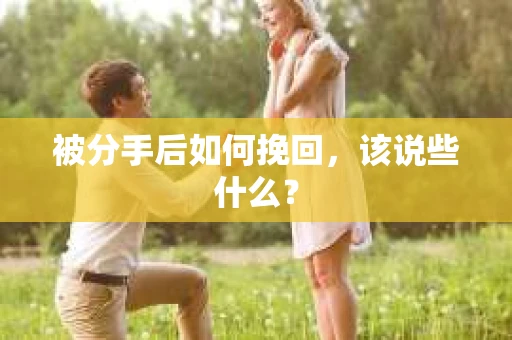 被分手后如何挽回，该说些什么？