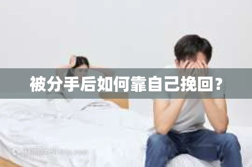 被分手后如何靠自己挽回？