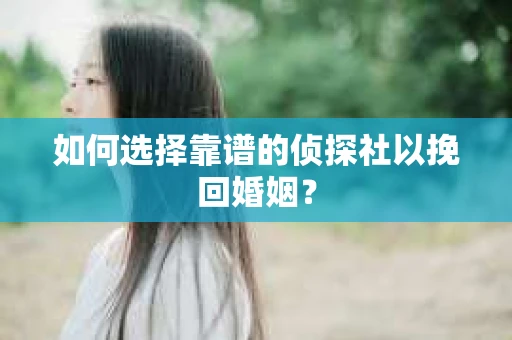 如何选择靠谱的侦探社以挽回婚姻？