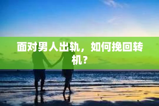 面对男人出轨，如何挽回转机？