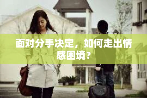 面对分手决定,如何走出情感困境? 面对分手决定,如何走出情感困境?