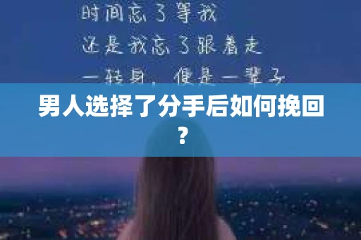 男人选择了分手后如何挽回? 男人选择了分手后如何挽回?