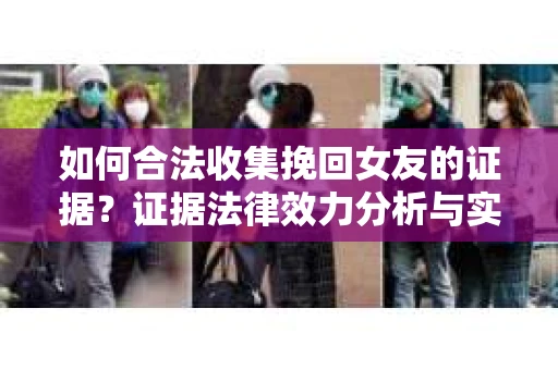 如何合法收集挽回女友的证据？证据法律效力分析与实践指南